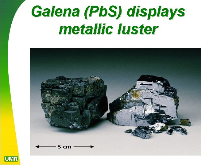 Galena (Pb. S) displays metallic luster 