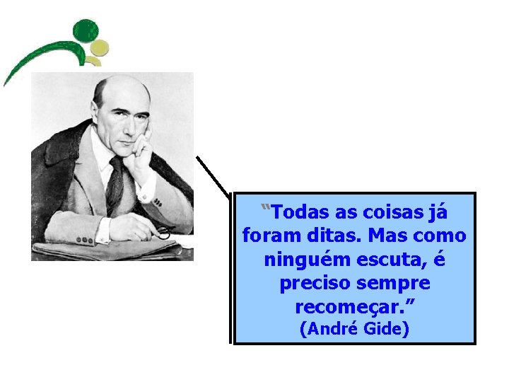 “Todas as coisas já foram ditas. Mas como ninguém escuta, é preciso sempre recomeçar.