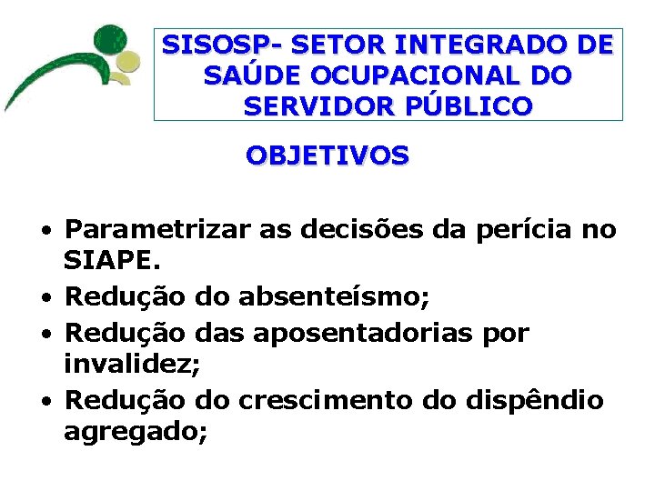 SISOSP- SETOR INTEGRADO DE SAÚDE OCUPACIONAL DO SERVIDOR PÚBLICO OBJETIVOS • Parametrizar as decisões