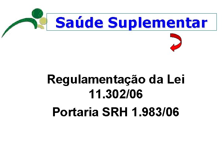Saúde Suplementar Regulamentação da Lei 11. 302/06 Portaria SRH 1. 983/06 