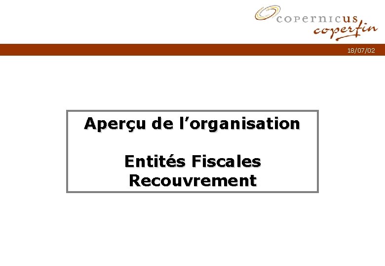 18/07/02 Aperçu de l’organisation Entités Fiscales Recouvrement Titel van de presentatie p. 1 