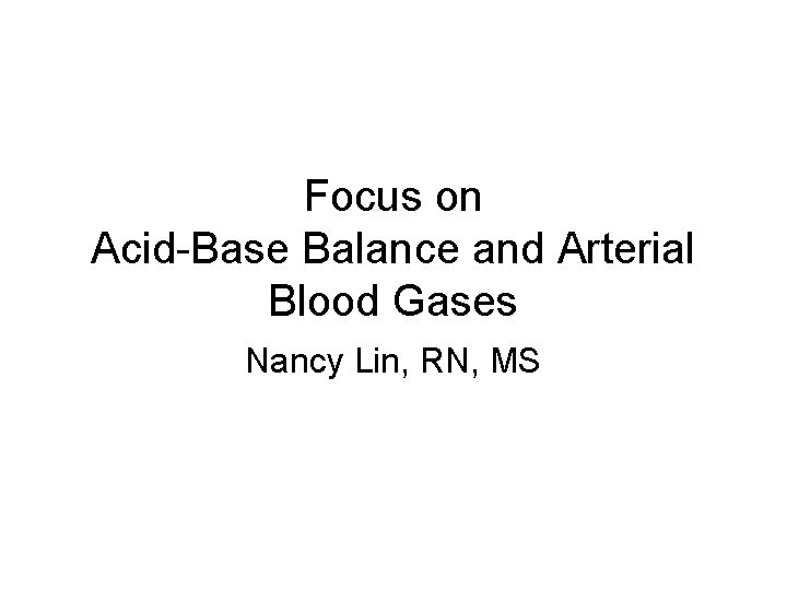 Focus on Acid-Base Balance and Arterial Blood Gases Nancy Lin, RN, MS 