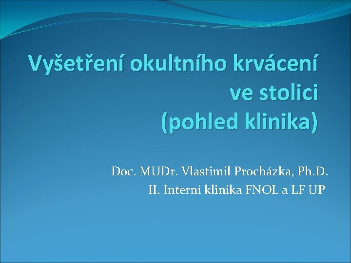 Vyšetření okultního krvácení ve stolici (pohled klinika) Doc. MUDr. Vlastimil Procházka, Ph. D. II. Vyšetření okultního krvácení ve stolici (pohled klinika) Doc. MUDr. Vlastimil Procházka, Ph. D. II.