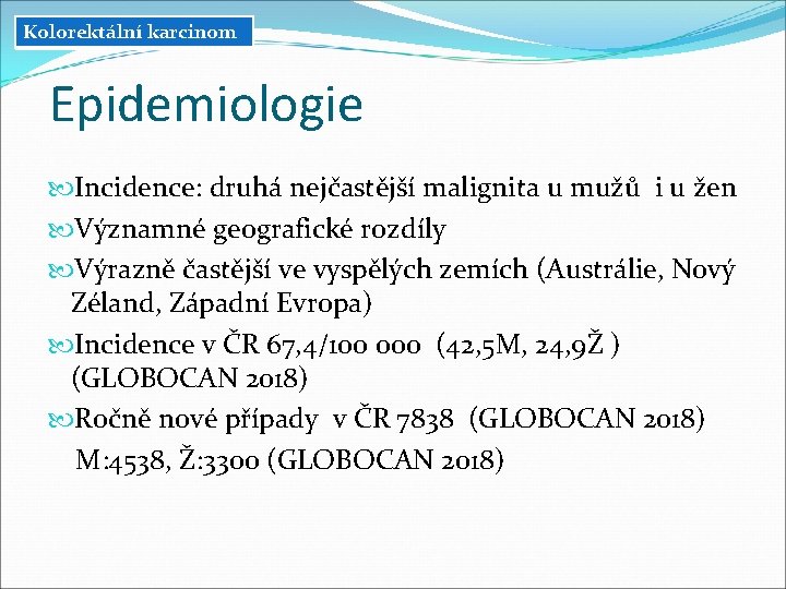 Kolorektální karcinom Epidemiologie Incidence: druhá nejčastější malignita u mužů i u žen Významné geografické Kolorektální karcinom Epidemiologie Incidence: druhá nejčastější malignita u mužů i u žen Významné geografické