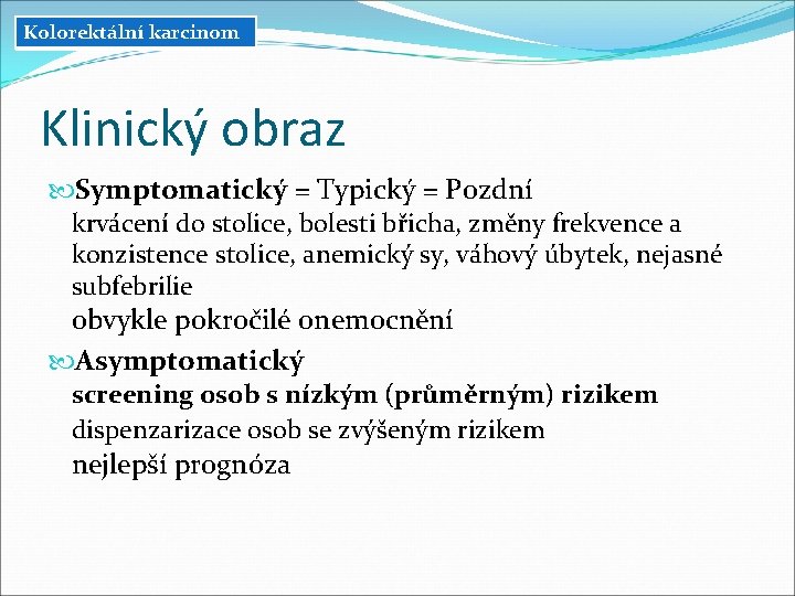 Kolorektální karcinom Klinický obraz Symptomatický = Typický = Pozdní krvácení do stolice, bolesti břicha, Kolorektální karcinom Klinický obraz Symptomatický = Typický = Pozdní krvácení do stolice, bolesti břicha,