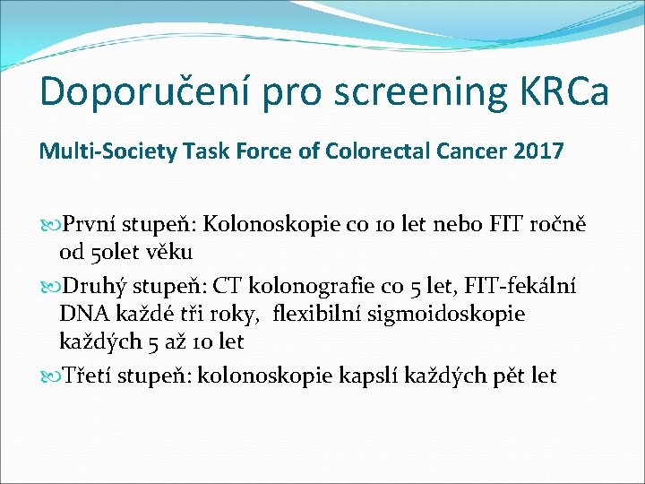 Doporučení pro screening KRCa Multi-Society Task Force of Colorectal Cancer 2017 První stupeň: Kolonoskopie Doporučení pro screening KRCa Multi-Society Task Force of Colorectal Cancer 2017 První stupeň: Kolonoskopie