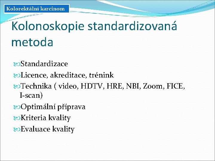 Kolorektální karcinom Kolonoskopie standardizovaná metoda Standardizace Licence, akreditace, trénink Technika ( video, HDTV, HRE, Kolorektální karcinom Kolonoskopie standardizovaná metoda Standardizace Licence, akreditace, trénink Technika ( video, HDTV, HRE,