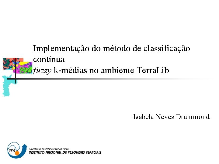 Implementação do método de classificação contínua fuzzy k-médias no ambiente Terra. Lib Isabela Neves Implementação do método de classificação contínua fuzzy k-médias no ambiente Terra. Lib Isabela Neves