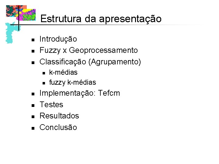 Estrutura da apresentação n n n Introdução Fuzzy x Geoprocessamento Classificação (Agrupamento) n n Estrutura da apresentação n n n Introdução Fuzzy x Geoprocessamento Classificação (Agrupamento) n n