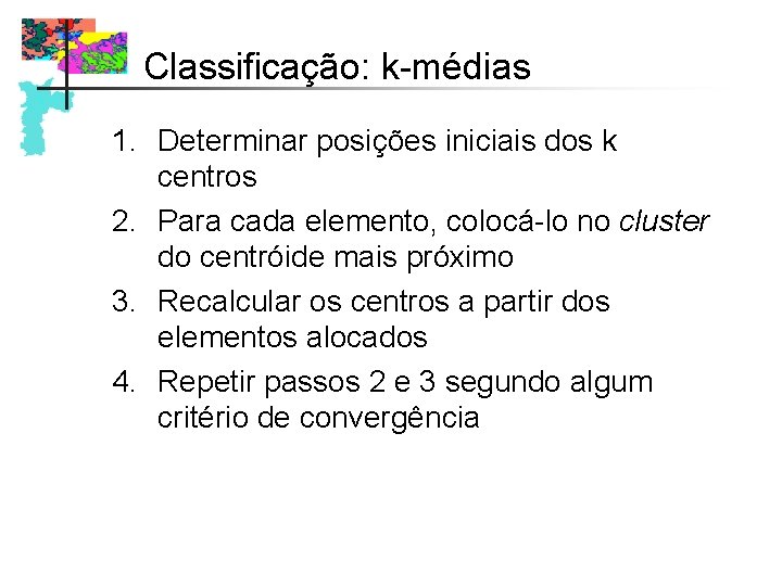 Classificação: k-médias 1. Determinar posições iniciais dos k centros 2. Para cada elemento, colocá-lo Classificação: k-médias 1. Determinar posições iniciais dos k centros 2. Para cada elemento, colocá-lo