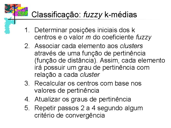 Classificação: fuzzy k-médias 1. Determinar posições iniciais dos k centros e o valor m Classificação: fuzzy k-médias 1. Determinar posições iniciais dos k centros e o valor m