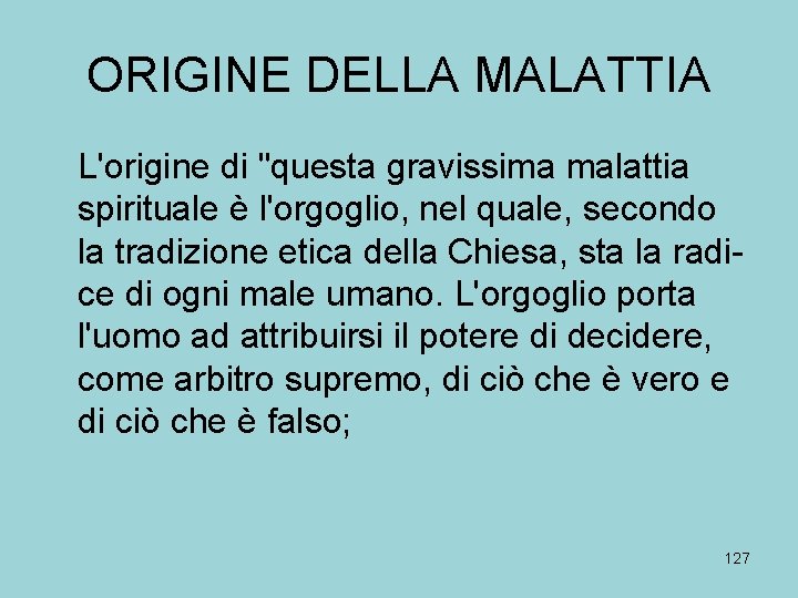 ORIGINE DELLA MALATTIA L'origine di "questa gravissima malattia spirituale è l'orgoglio, nel quale, secondo