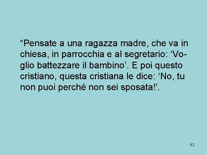 “Pensate a una ragazza madre, che va in chiesa, in parrocchia e al segretario: