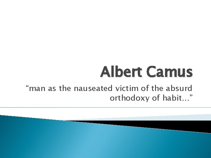 Albert Camus “man as the nauseated victim of the absurd orthodoxy of habit…” 