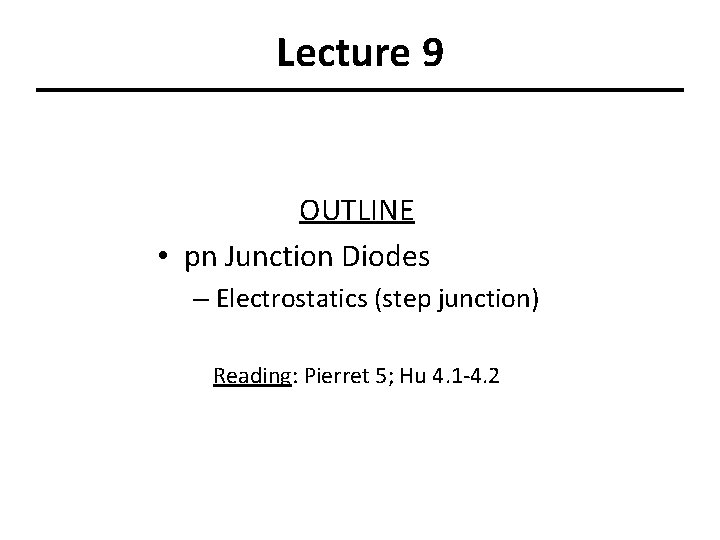 Lecture 9 OUTLINE • pn Junction Diodes – Electrostatics (step junction) Reading: Pierret 5;