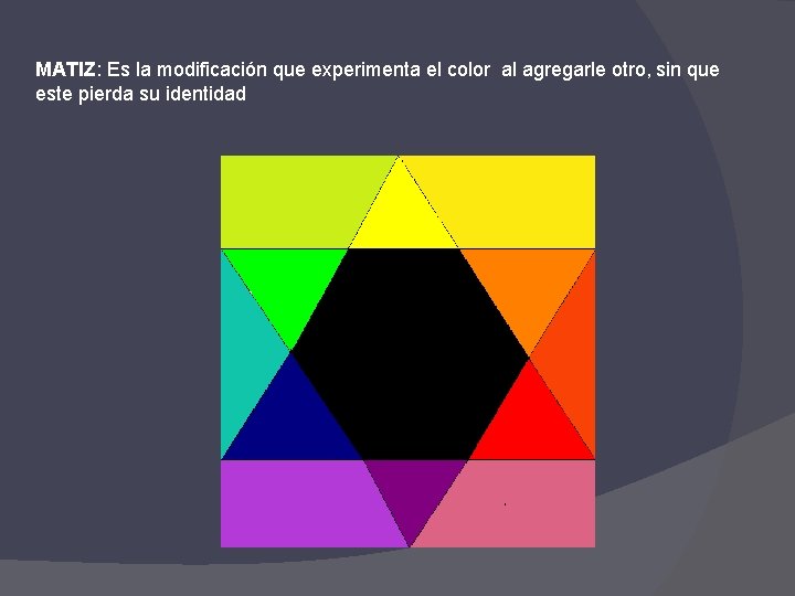 MATIZ: Es la modificación que experimenta el color al agregarle otro, sin que este