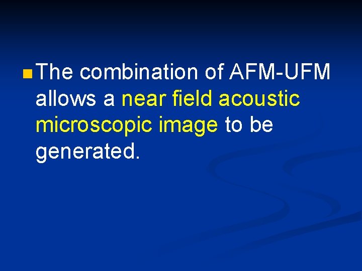n The combination of AFM-UFM allows a near field acoustic microscopic image to be