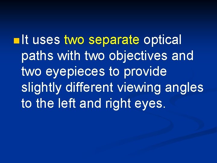 n It uses two separate optical paths with two objectives and two eyepieces to