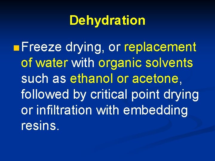 Dehydration n Freeze drying, or replacement of water with organic solvents such as ethanol