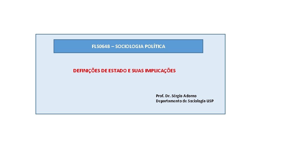 FLS 0648 – SOCIOLOGIA POLÍTICA DEFINIÇÕES DE ESTADO E SUAS IMPLICAÇÕES Prof. Dr. Sérgio