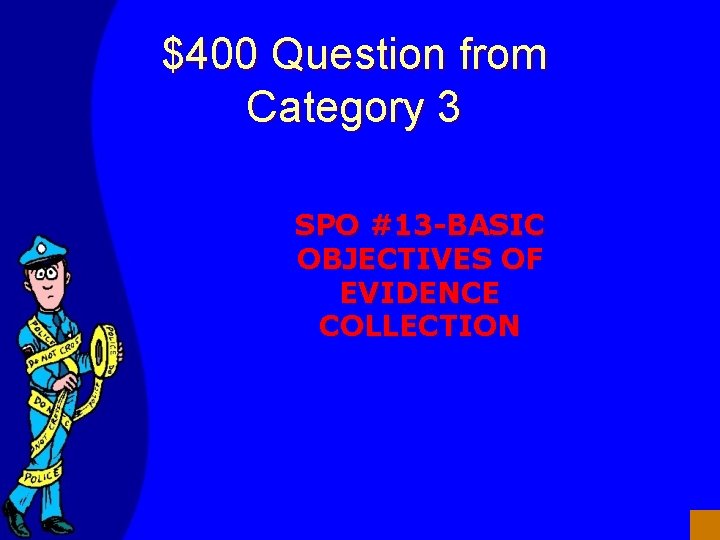 $400 Question from Category 3 SPO #13 -BASIC OBJECTIVES OF EVIDENCE COLLECTION 
