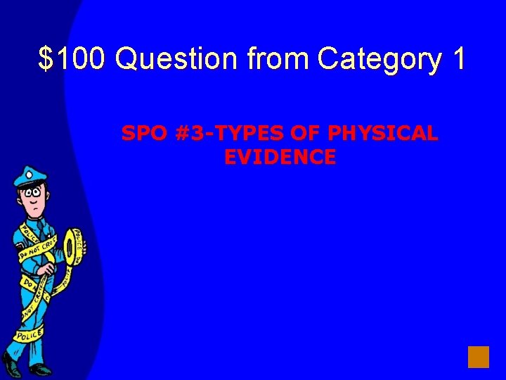 $100 Question from Category 1 SPO #3 -TYPES OF PHYSICAL EVIDENCE 