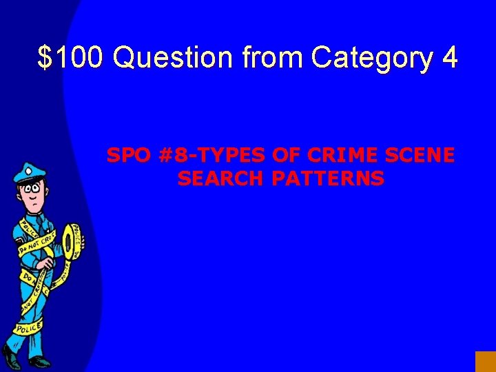 $100 Question from Category 4 SPO #8 -TYPES OF CRIME SCENE SEARCH PATTERNS 