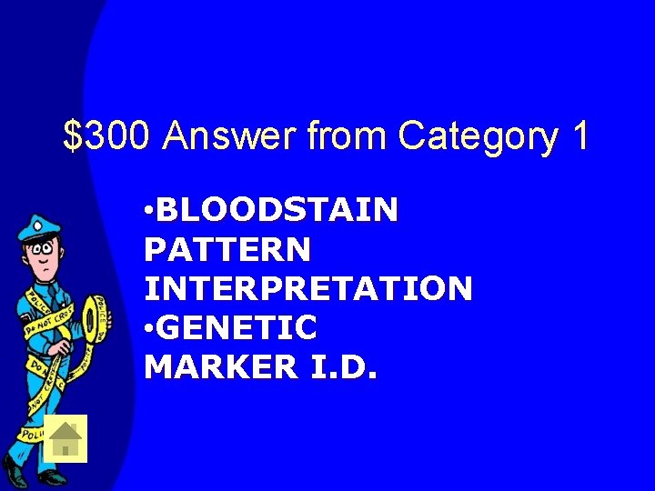 $300 Answer from Category 1 • BLOODSTAIN PATTERN INTERPRETATION • GENETIC MARKER I. D.