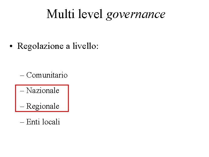 Multi level governance • Regolazione a livello: – Comunitario – Nazionale – Regionale –