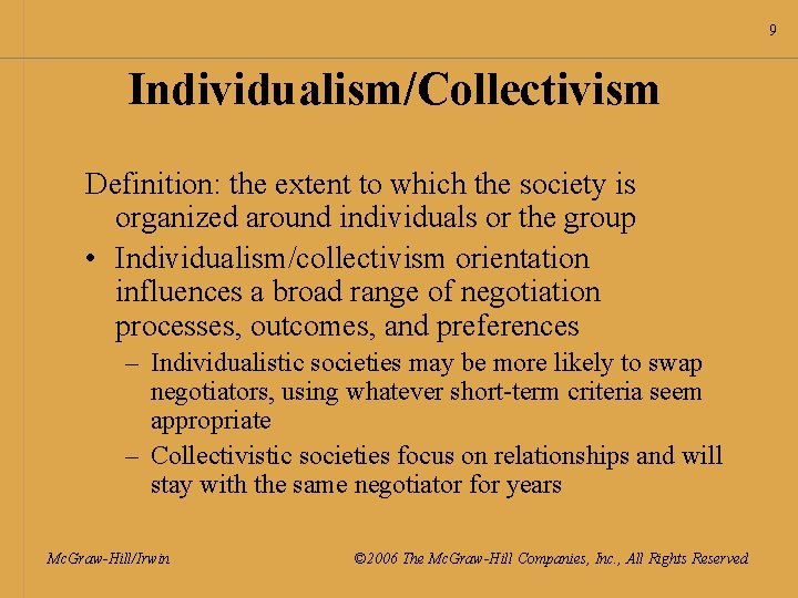 9 Individualism/Collectivism Definition: the extent to which the society is organized around individuals or