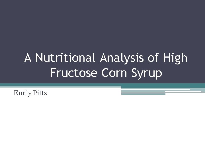 A Nutritional Analysis of High Fructose Corn Syrup Emily Pitts 