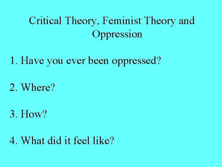 Critical Theory, Feminist Theory and Oppression 1. Have you ever been oppressed? 2. Where? Critical Theory, Feminist Theory and Oppression 1. Have you ever been oppressed? 2. Where?