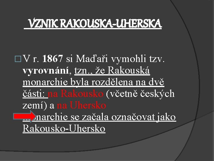 VZNIK RAKOUSKA-UHERSKA �V r. 1867 si Maďaři vymohli tzv. vyrovnání, tzn. , že Rakouská