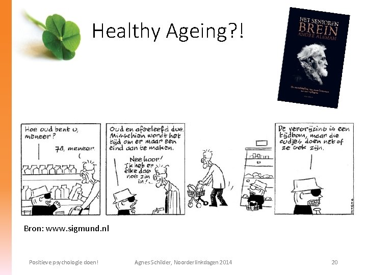 Healthy Ageing? ! Bron: www. sigmund. nl Positieve psychologie doen! Agnes Schilder, Noorderlinkdagen 2014