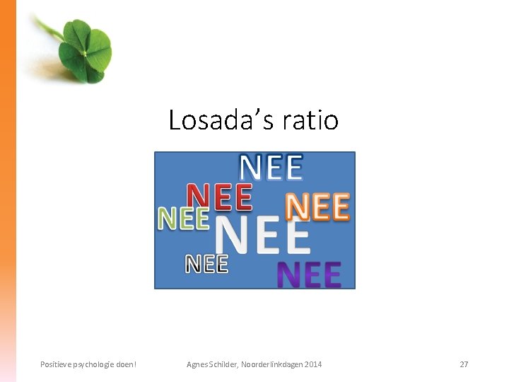 Losada’s ratio 2, 9013 Positieve psychologie doen! Agnes Schilder, Noorderlinkdagen 2014 27 