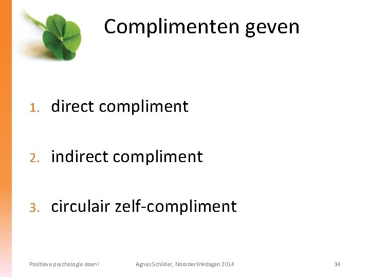 Complimenten geven 1. direct compliment 2. indirect compliment 3. circulair zelf-compliment Positieve psychologie doen!