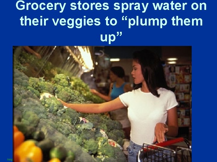 Grocery stores spray water on their veggies to “plump them up” http: //www. painetworks.