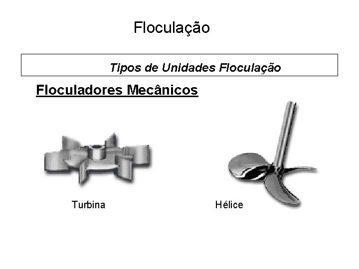 5 Floculação Tipos de Unidades Floculação Floculadores Mecânicos Turbina Hélice 