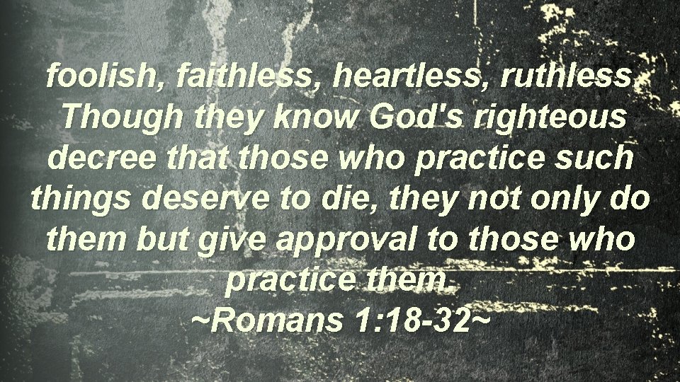  foolish, faithless, heartless, ruthless. Though they know God's righteous decree that those who