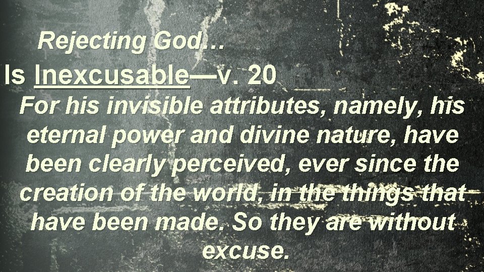Rejecting God… Is Inexcusable—v. 20 For his invisible attributes, namely, his eternal power and
