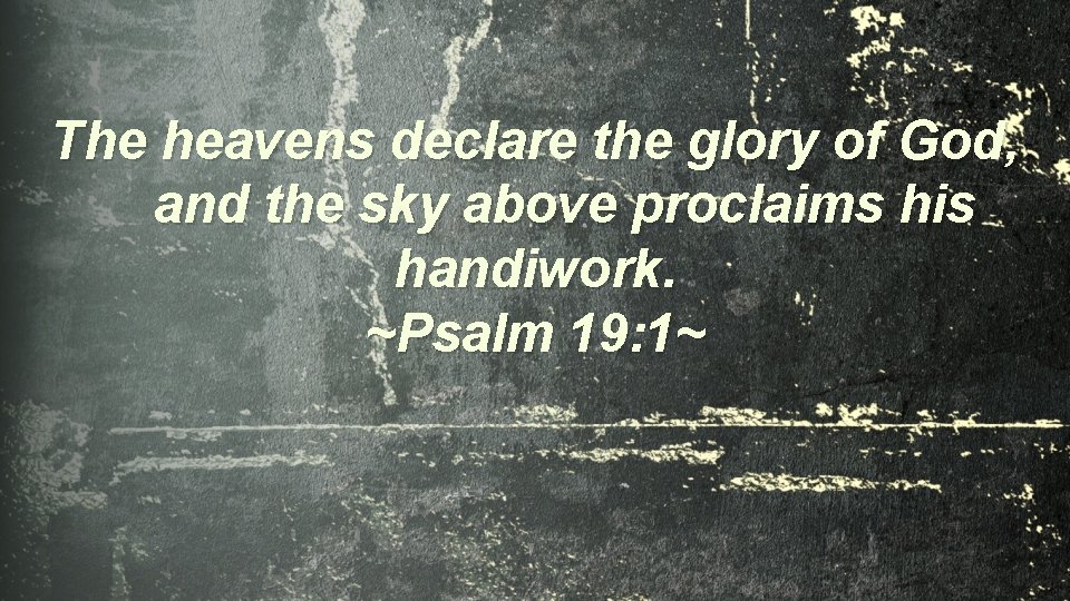 The heavens declare the glory of God, and the sky above proclaims his handiwork.