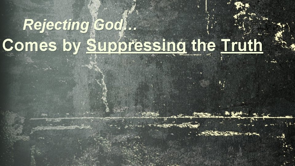 Rejecting God… Comes by Suppressing the Truth 