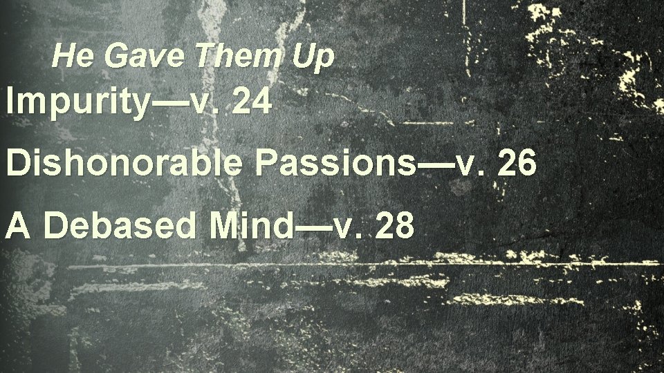 He Gave Them Up Impurity—v. 24 Dishonorable Passions—v. 26 A Debased Mind—v. 28 