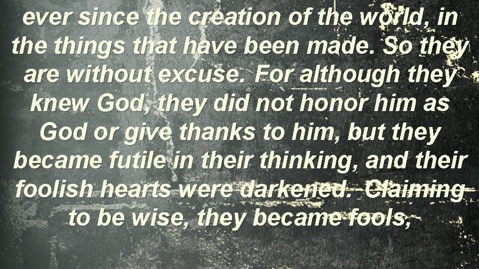 ever since the creation of the world, in the things that have been made.