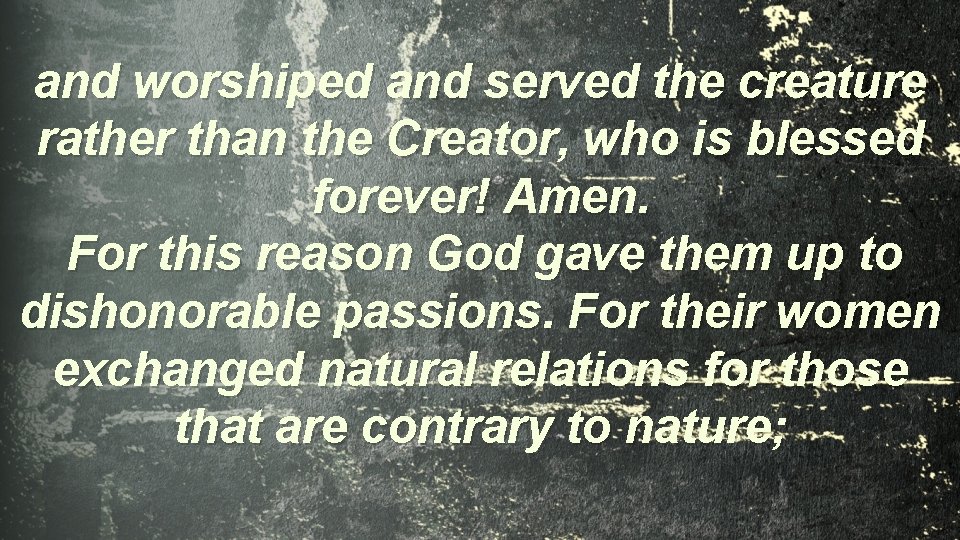and worshiped and served the creature rather than the Creator, who is blessed forever!