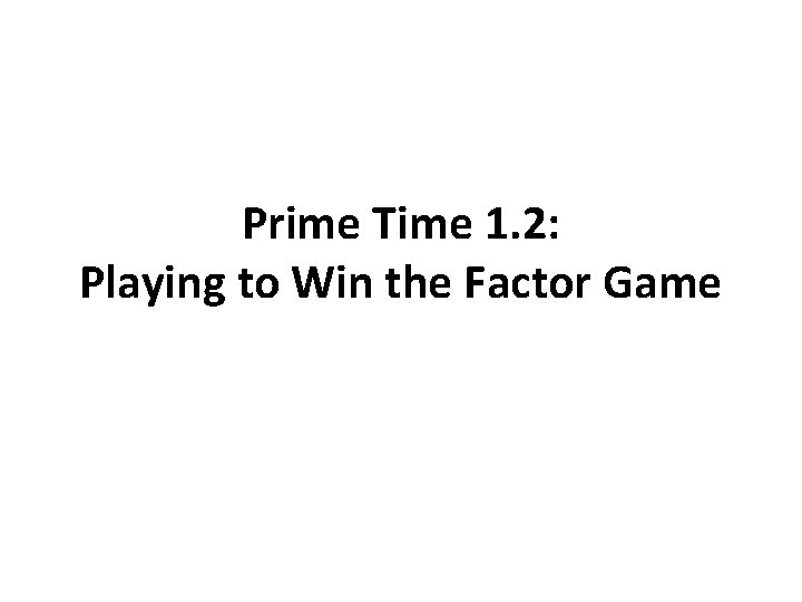 Prime Time 1. 2: Playing to Win the Factor Game 