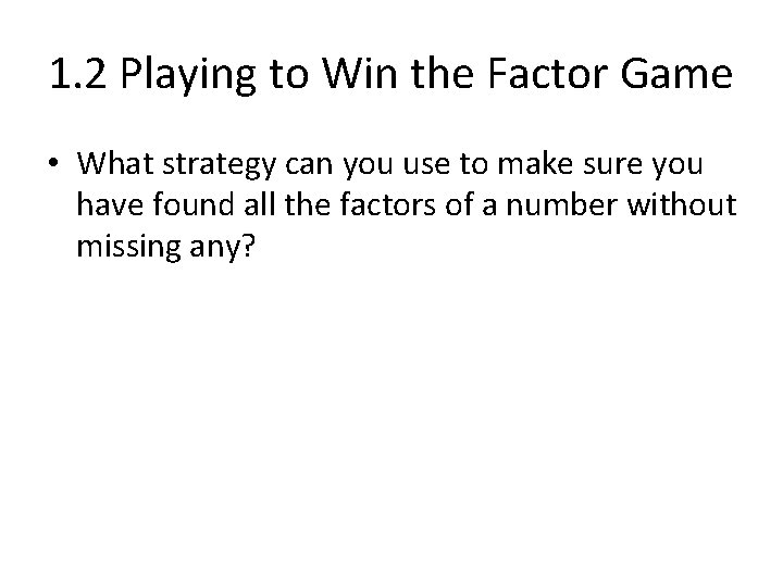 1. 2 Playing to Win the Factor Game • What strategy can you use
