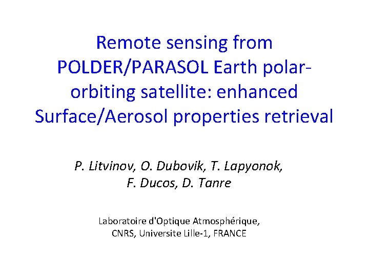 Remote sensing from POLDER/PARASOL Earth polarorbiting satellite: enhanced Surface/Aerosol properties retrieval P. Litvinov, O.