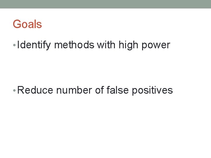 Goals • Identify methods with high power • Reduce number of false positives 
