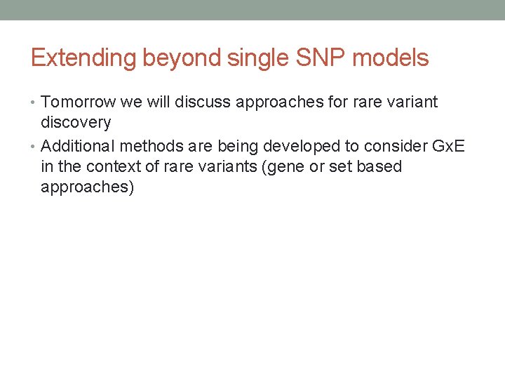 Extending beyond single SNP models • Tomorrow we will discuss approaches for rare variant